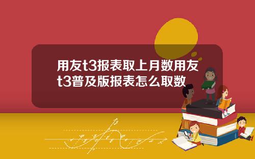 用友t3报表取上月数用友t3普及版报表怎么取数