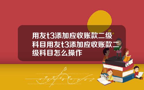 用友t3添加应收账款二级科目用友t3添加应收账款二级科目怎么操作