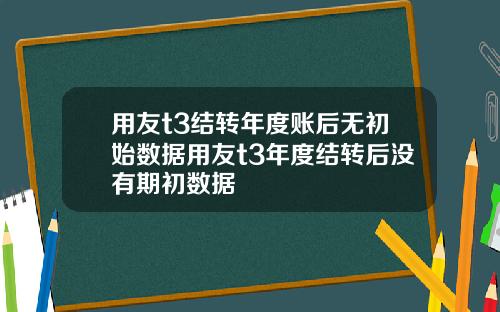 用友t3结转年度账后无初始数据用友t3年度结转后没有期初数据