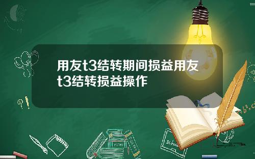 用友t3结转期间损益用友t3结转损益操作