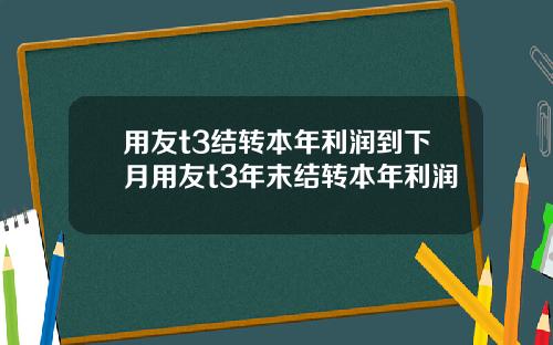 用友t3结转本年利润到下月用友t3年末结转本年利润