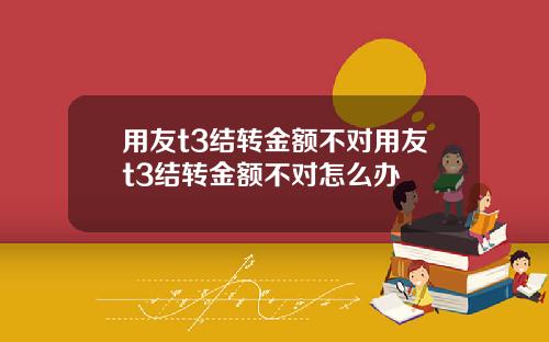用友t3结转金额不对用友t3结转金额不对怎么办