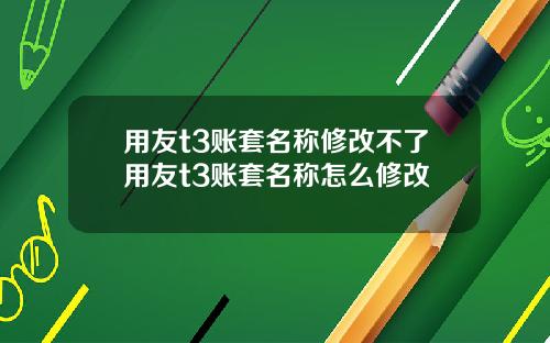 用友t3账套名称修改不了用友t3账套名称怎么修改