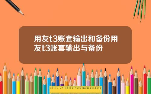 用友t3账套输出和备份用友t3账套输出与备份