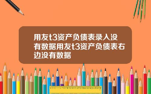 用友t3资产负债表录入没有数据用友t3资产负债表右边没有数据