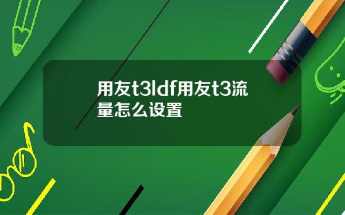 用友t3ldf用友t3流量怎么设置