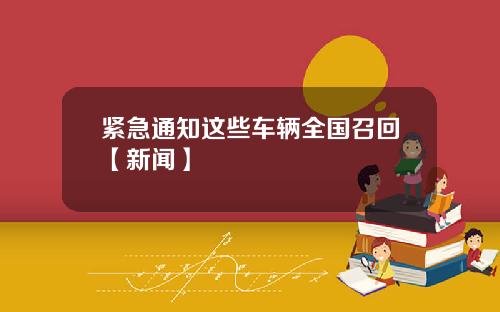 紧急通知这些车辆全国召回【新闻】