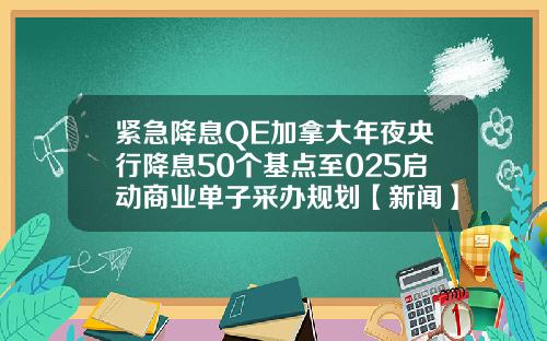 紧急降息QE加拿大年夜央行降息50个基点至025启动商业单子采办规划【新闻】