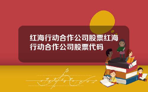 红海行动合作公司股票红海行动合作公司股票代码