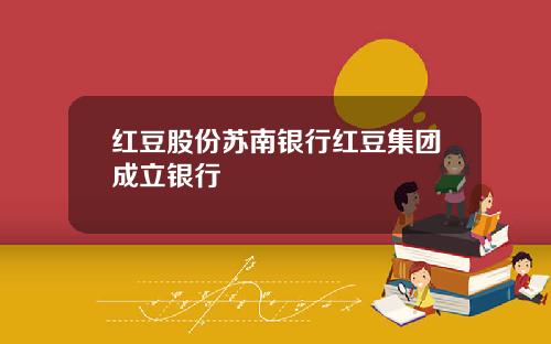 红豆股份苏南银行红豆集团成立银行