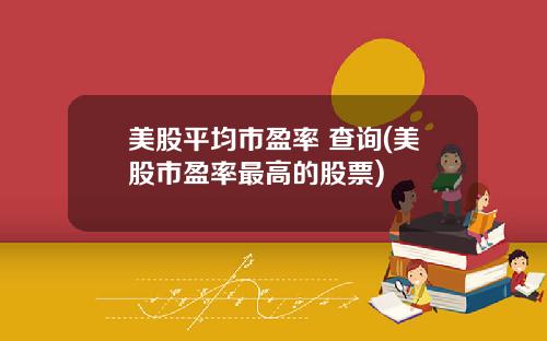 美股平均市盈率 查询(美股市盈率最高的股票)