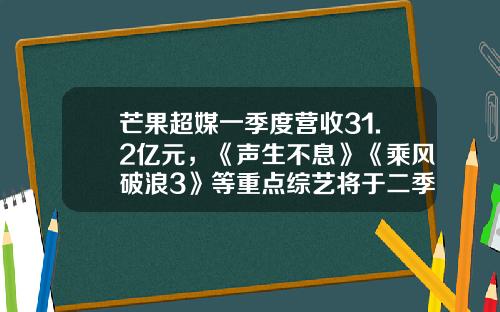 芒果超媒一季度营收31.2亿元，《声生不息》《乘风破浪3》等重点综艺将于二季度上线