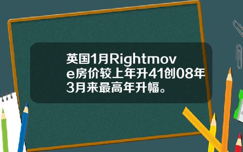 英国1月Rightmove房价较上年升41创08年3月来最高年升幅。