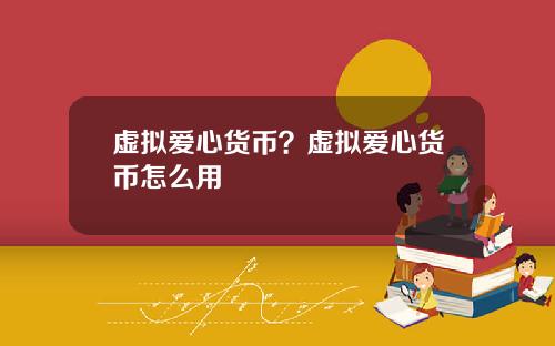 虚拟爱心货币？虚拟爱心货币怎么用