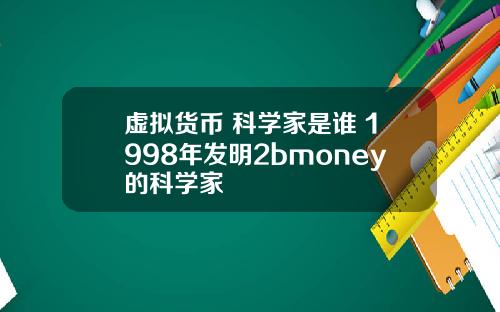 虚拟货币 科学家是谁 1998年发明2bmoney的科学家