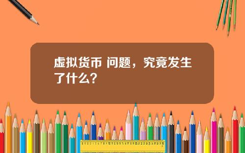 虚拟货币 问题，究竟发生了什么？