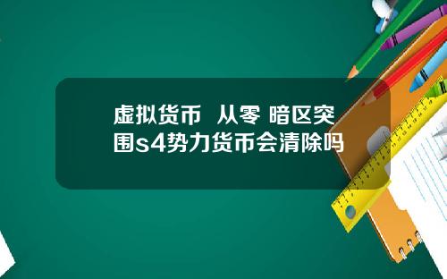 虚拟货币 从零 暗区突围s4势力货币会清除吗