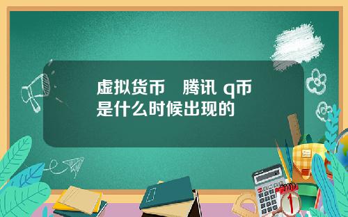 虚拟货币 腾讯 q币是什么时候出现的