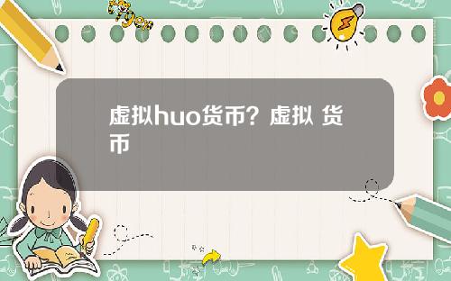 虚拟huo货币？虚拟 货币