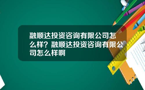 融顺达投资咨询有限公司怎么样？融顺达投资咨询有限公司怎么样啊
