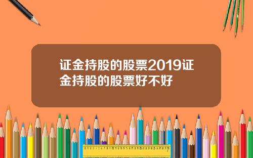 证金持股的股票2019证金持股的股票好不好
