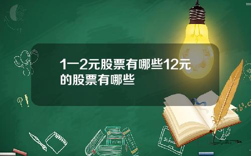 1一2元股票有哪些12元的股票有哪些