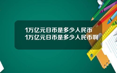 1万亿元日币是多少人民币1万亿元日币是多少人民币啊