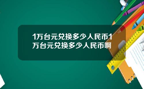 1万台元兑换多少人民币1万台元兑换多少人民币啊
