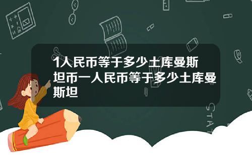1人民币等于多少土库曼斯坦币一人民币等于多少土库曼斯坦