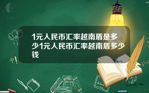 1元人民币汇率越南盾是多少1元人民币汇率越南盾多少钱