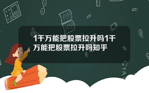 1千万能把股票拉升吗1千万能把股票拉升吗知乎