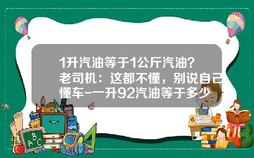 1升汽油等于1公斤汽油？老司机：这都不懂，别说自己懂车-一升92汽油等于多少斤【新闻】