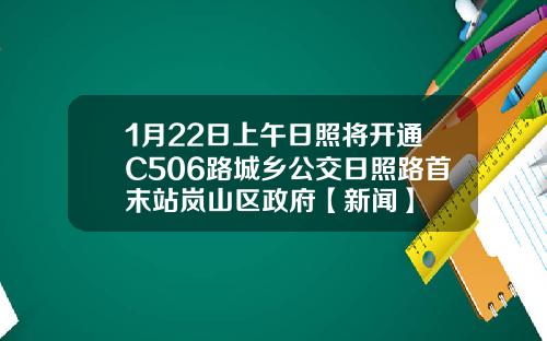 1月22日上午日照将开通C506路城乡公交日照路首末站岚山区政府【新闻】