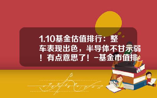 1.10基金估值排行：整车表现出色，半导体不甘示弱！有点意思了！-基金市值排名【新闻】.