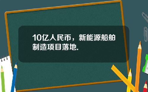 10亿人民币，新能源船舶制造项目落地.