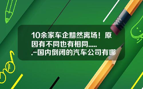 10余家车企黯然离场！原因有不同也有相同......-国内倒闭的汽车公司有哪些.