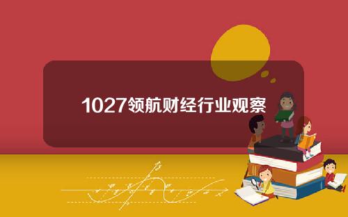 1027领航财经行业观察