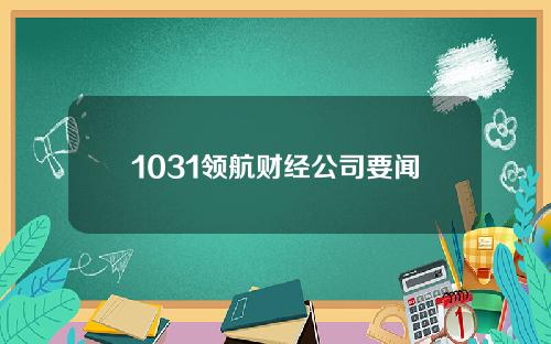 1031领航财经公司要闻