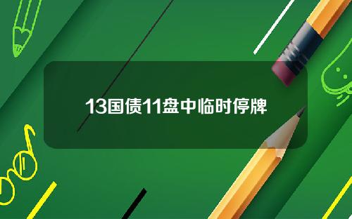 13国债11盘中临时停牌