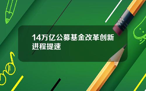 14万亿公募基金改革创新进程提速