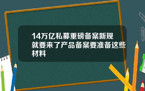 14万亿私募重磅备案新规就要来了产品备案要准备这些材料
