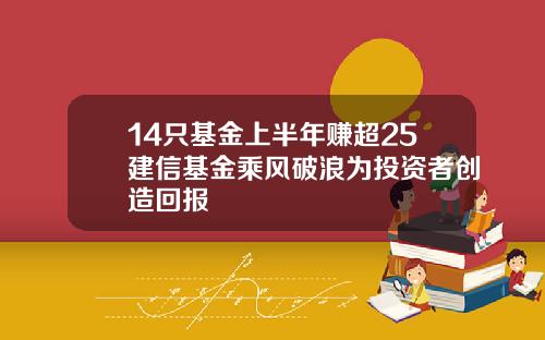 14只基金上半年赚超25建信基金乘风破浪为投资者创造回报