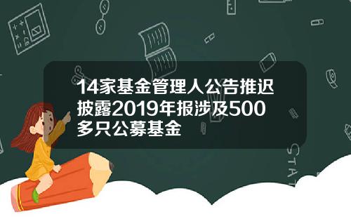 14家基金管理人公告推迟披露2019年报涉及500多只公募基金