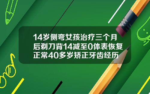14岁侧弯女孩治疗三个月后剃刀背14减至0体表恢复正常40多岁矫正牙齿经历