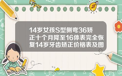 14岁女孩S型侧弯36矫正十个月降至16体表完全恢复14岁牙齿矫正价格表及图片