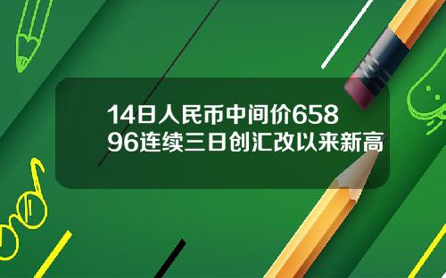 14日人民币中间价65896连续三日创汇改以来新高