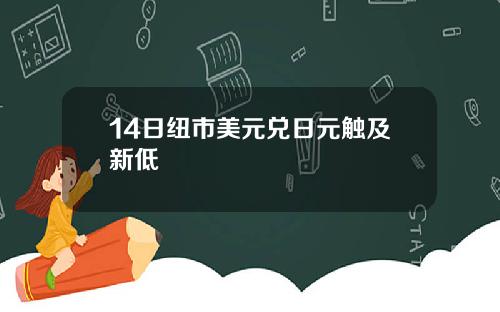 14日纽市美元兑日元触及新低