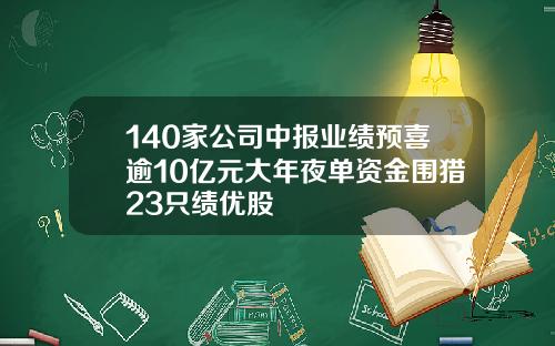 140家公司中报业绩预喜逾10亿元大年夜单资金围猎23只绩优股