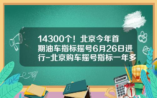 14300个！北京今年首期油车指标摇号6月26日进行-北京购车摇号指标一年多少个