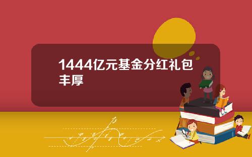 1444亿元基金分红礼包丰厚